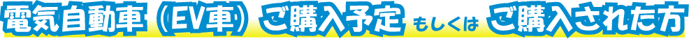 電気自動車（EV車）ご購入予定もしくはご購入された方