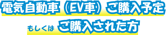 電気自動車（EV車）ご購入予定もしくはご購入された方