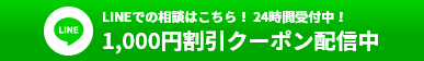 LINEでの相談はこちら！24字間受付中！1,000円割引クーポン配信中